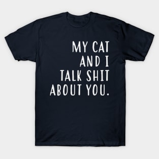 My cat and I talk shit about you T-Shirt